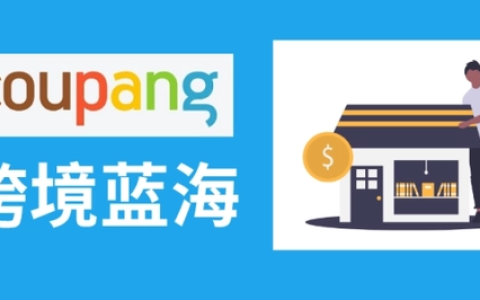 韩国跨境电商Coupang如何运营(卖家必看攻略)-跨境百科