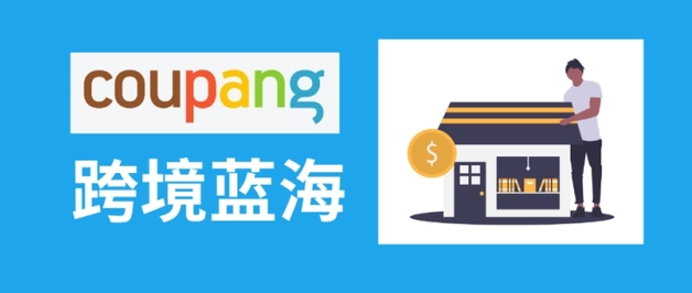 韩国跨境电商Coupang如何运营(卖家必看攻略)